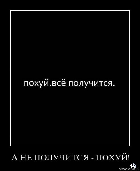 По хуй. Всё получится! А не получится - по хуй!